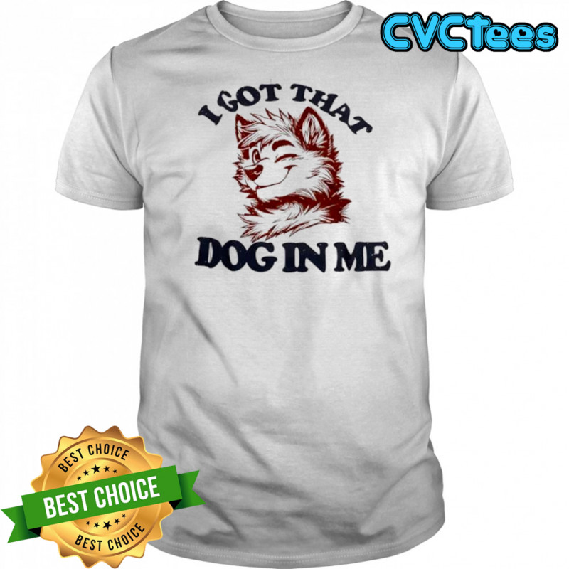 Anthropomorphic Dog I Got That Dog In Me shirt