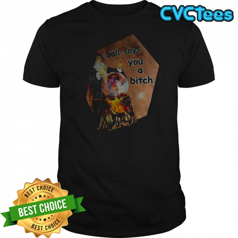 Ball says you a bitch vintage shirt