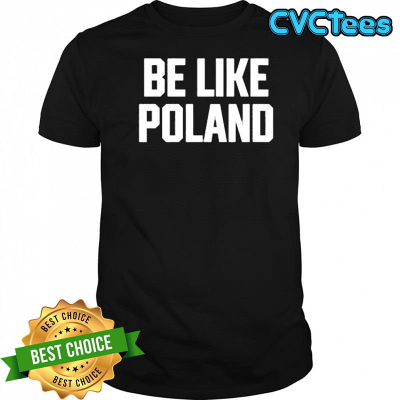 Be Like Poland Shirt