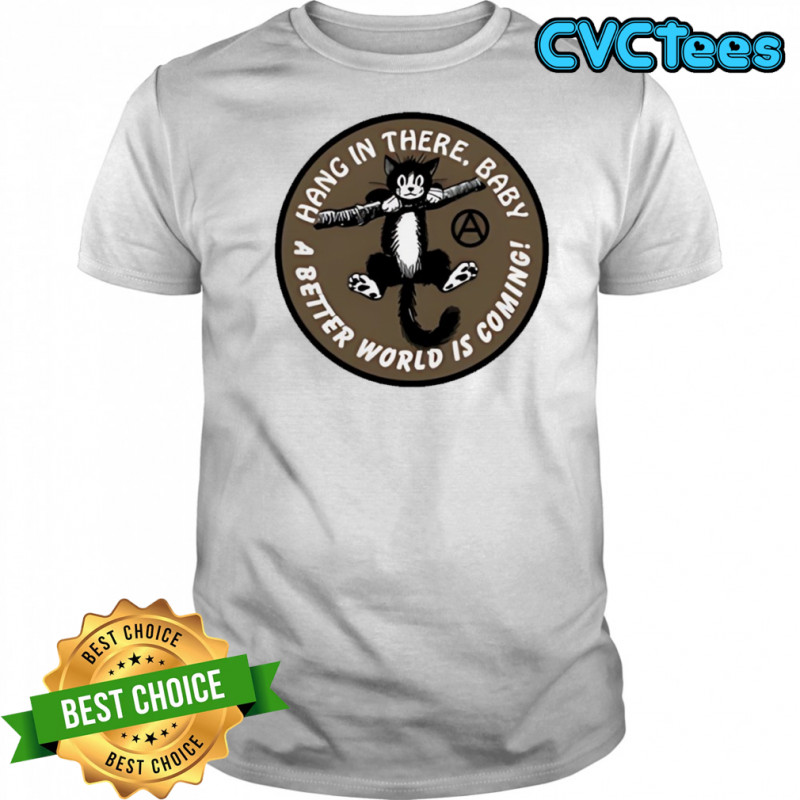 Cat hang in there baby a better world is coming shirt