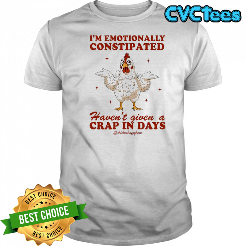 Chicken i’m emotionally constipated haven’t given a crap in days shirt