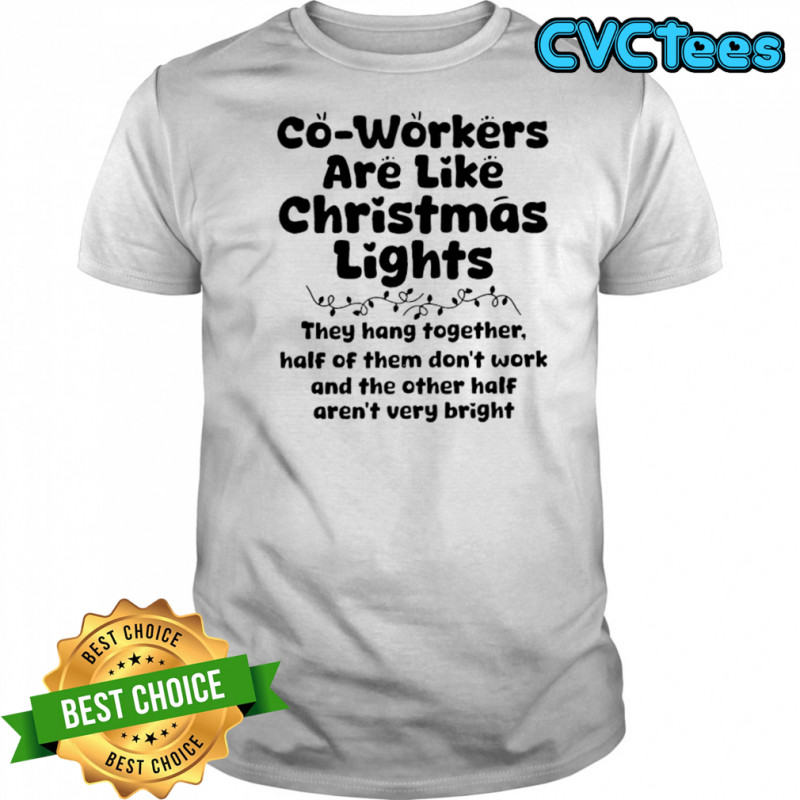 Co-workers are like Christmas lights They hang together Half of them don’t work shirt