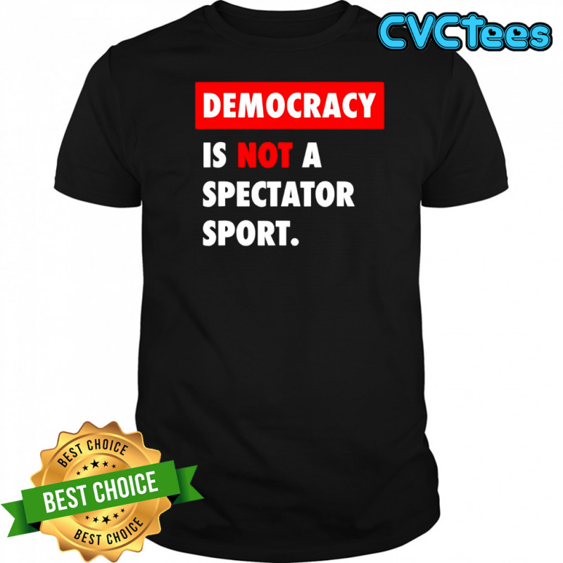 Democracy is not a spectator sport black shirt