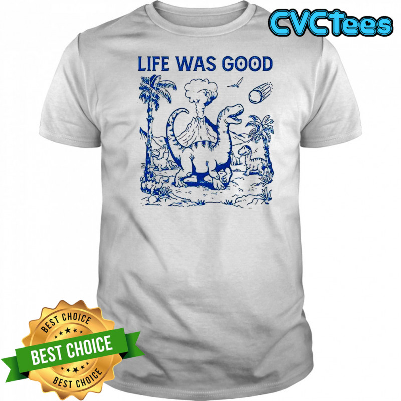 Dinosaur life was good shirt