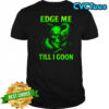 Edge Me Till I Goon Shirt