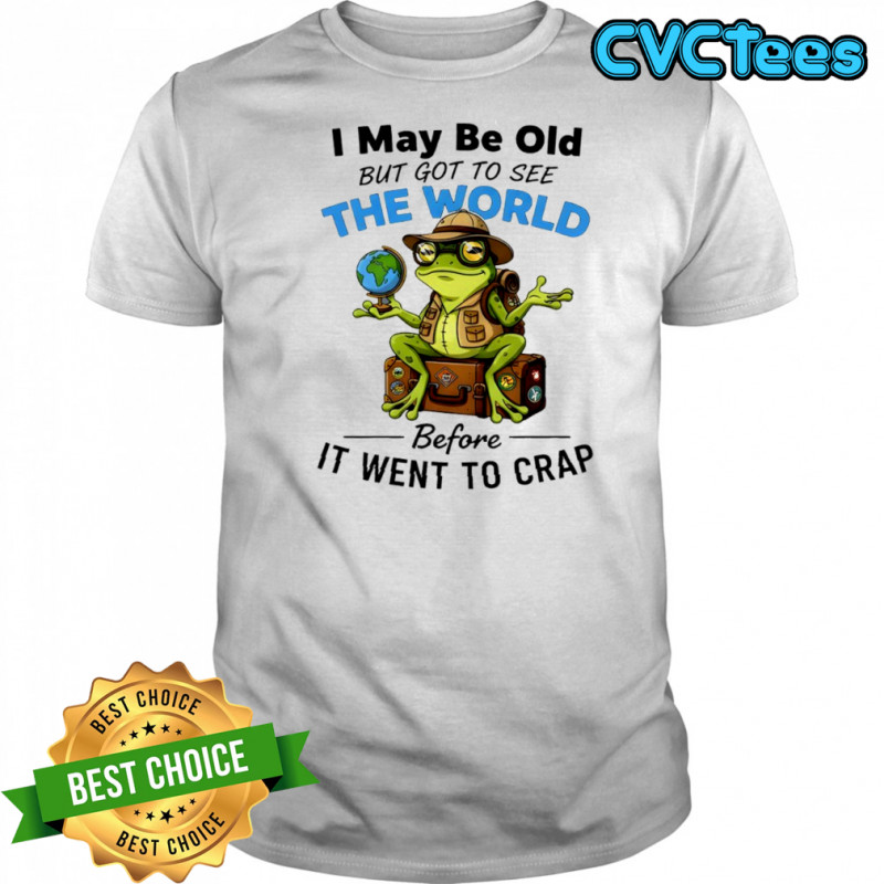 Frog I may be old but got to see the world before it went to crap shirt