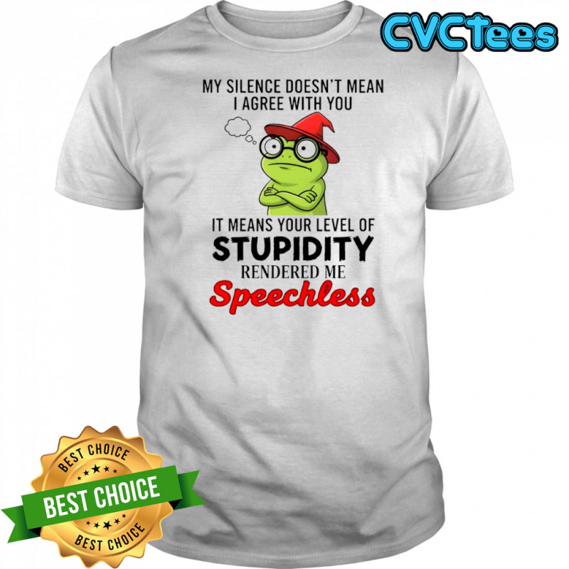 Frog my silence doesn’t mean i agree with you it means your level of stupidity shirt