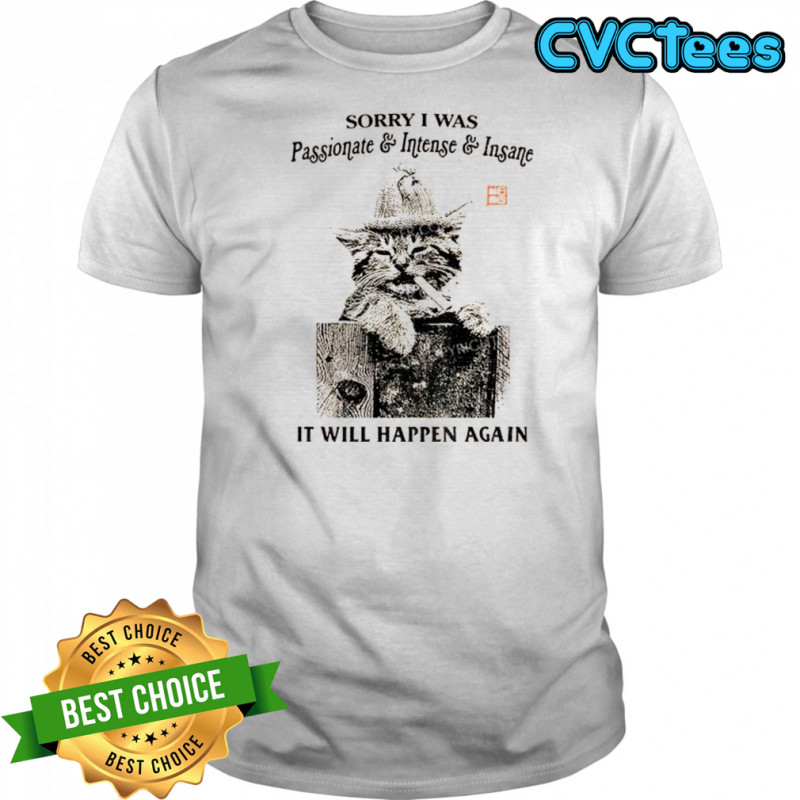 Funny cat sorry I was passionate and intense insane it will happen again shirt