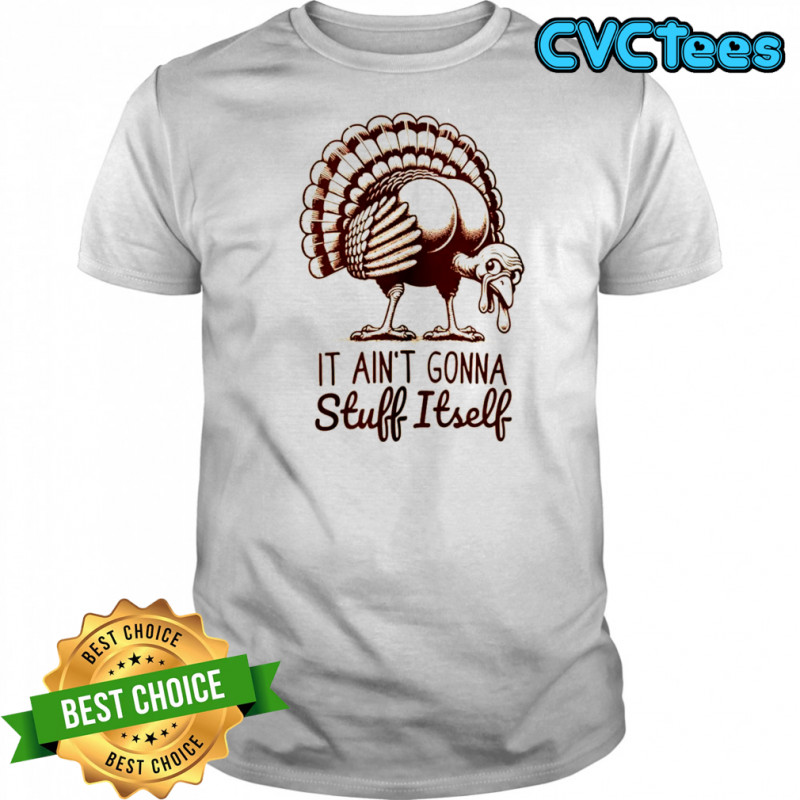 Funny turkey it ain’t gonna stuff itself Thanksgiving shirt