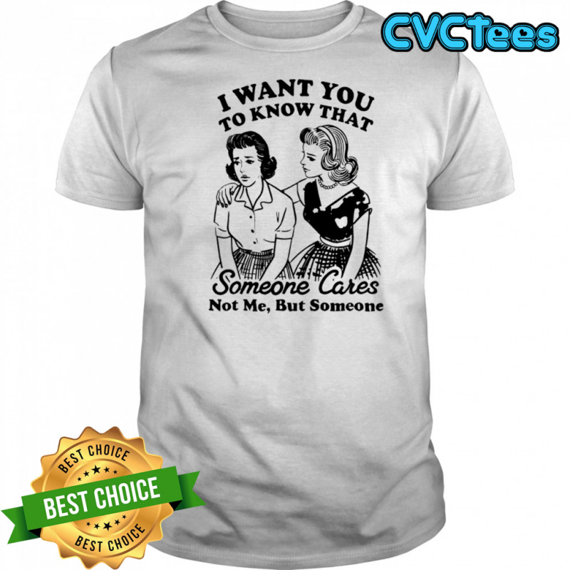 Girls i want you to know that someone cares not me but someone shirt