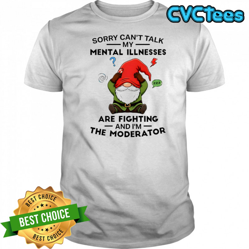 Gnome sorry can’t talk my mental illnesses zzz are fighting and i’m the moderator shirt