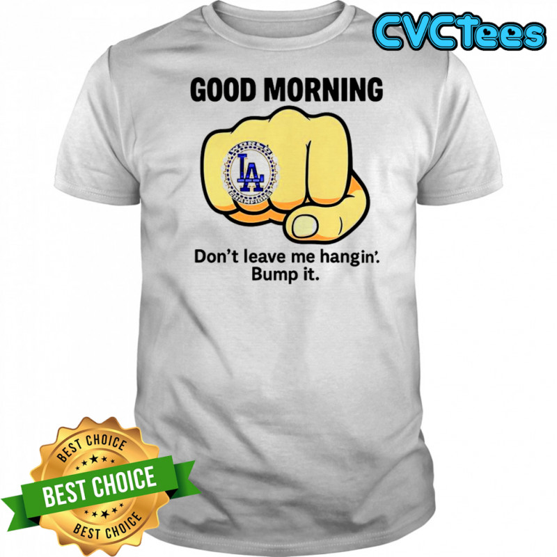 Good morning don’t leave me hangin bump it shirt