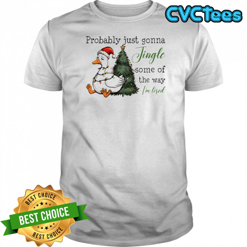 Goose Christmas Probably Just Gonna Jingle Tired shirt