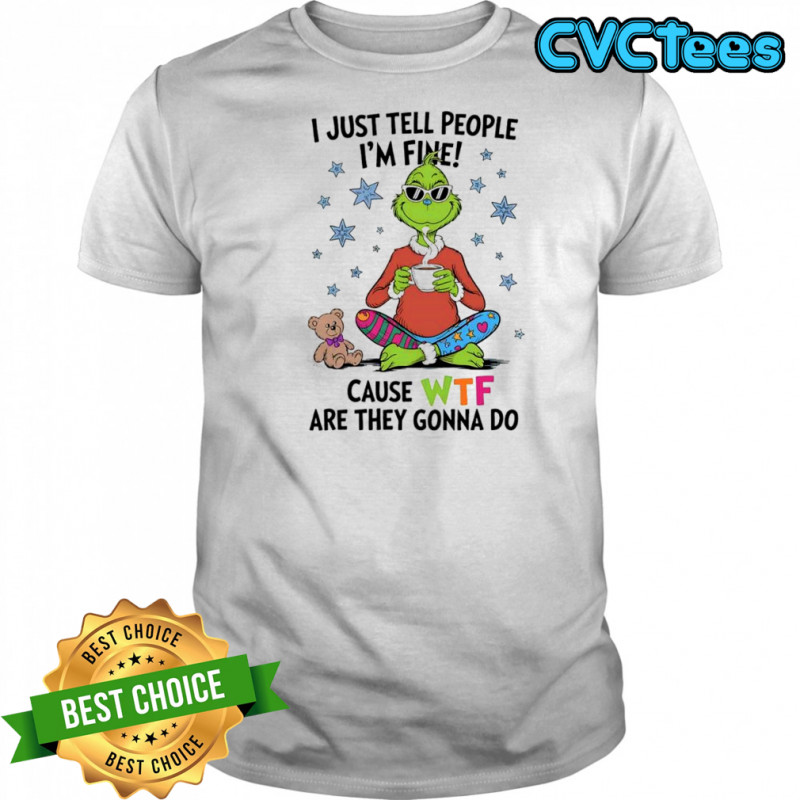 Grinch and Teddy i just tell people i’m fine cause WTF are they gonna do shirt