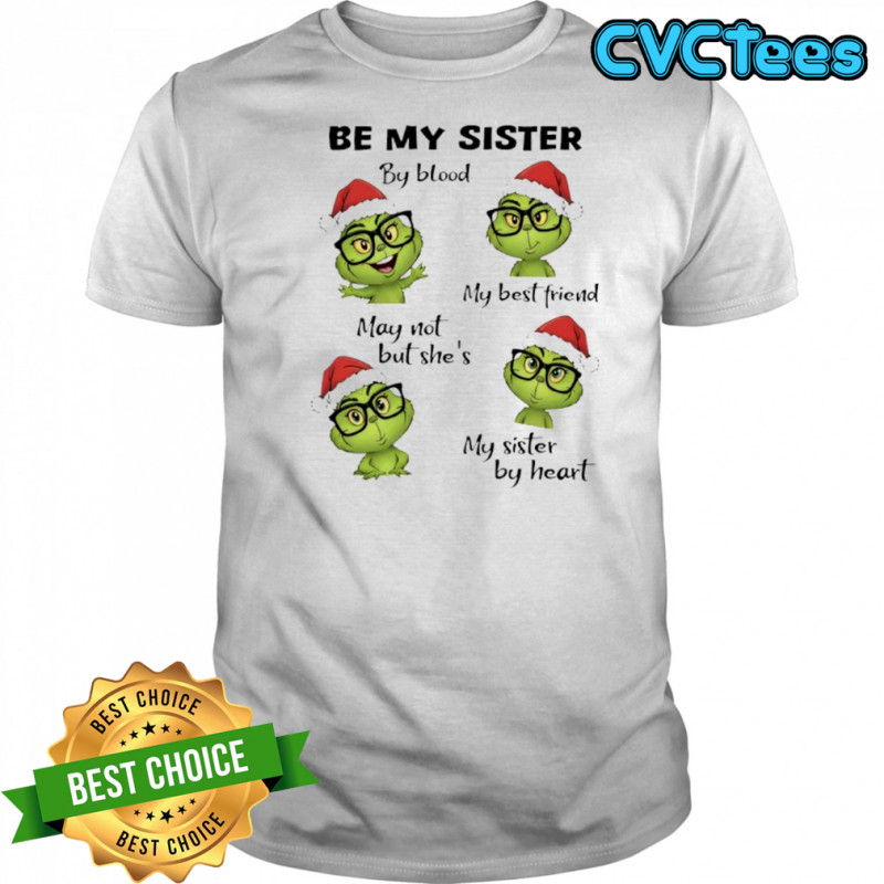 Grinch be my sister by blood my best friend may not but she’s my sister by heart shirt