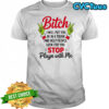 Grinch bitch i will put you in in a trunk and help people look for you stop playn with me shirt