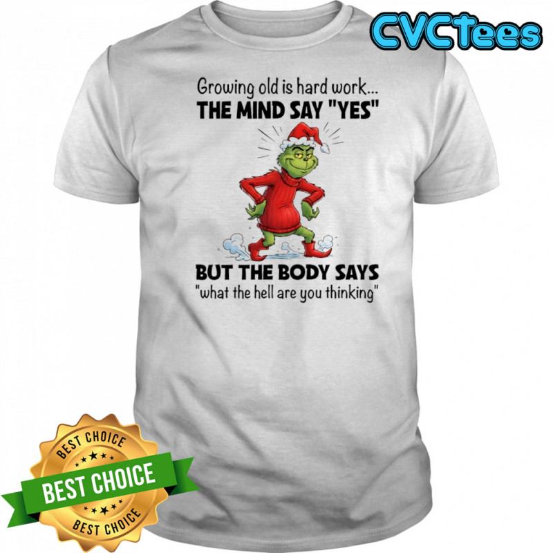 Grinch Christmas growing old is hard work the mind say yes shirt