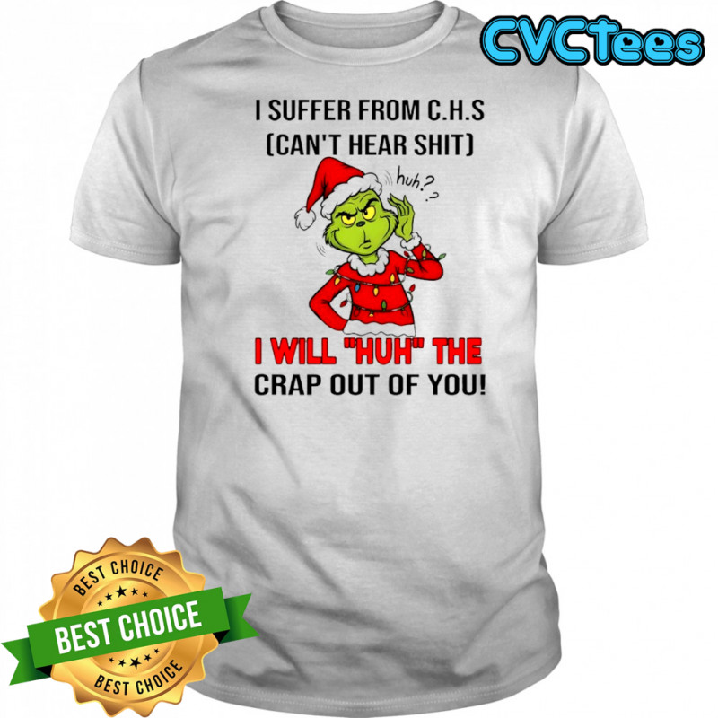 Grinch Christmas I suffer from c.h.s can’t hear shit huh i will huh the crap out of you shirt