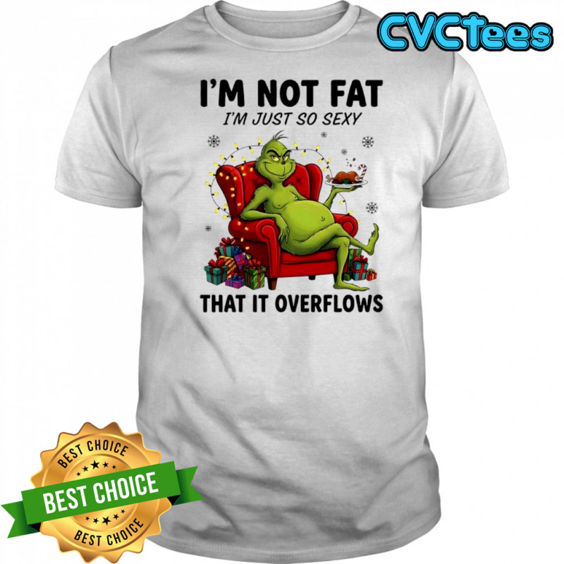 Grinch Christmas i’m not fat i’m just so sexy that it overflows shirt