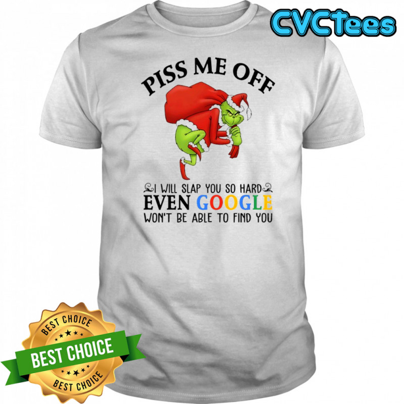 Grinch Christmas Piss me off i will slap you so hard even google won’t be able to find you shirt