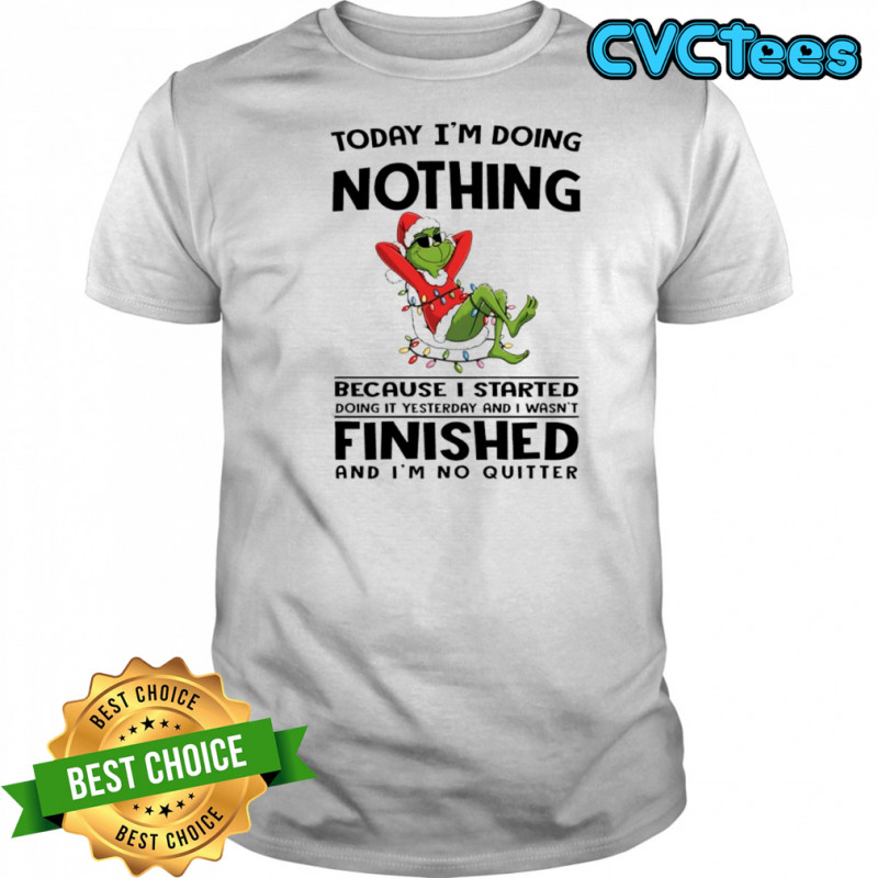 Grinch Christmas today i’m doing nothing because i started doing it yesterday and i wasn’t finished shirt