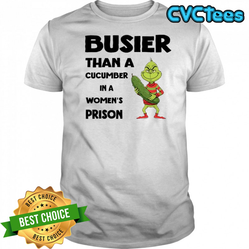Grinch cucumber busier than a cucumber in a women’s prison shirt