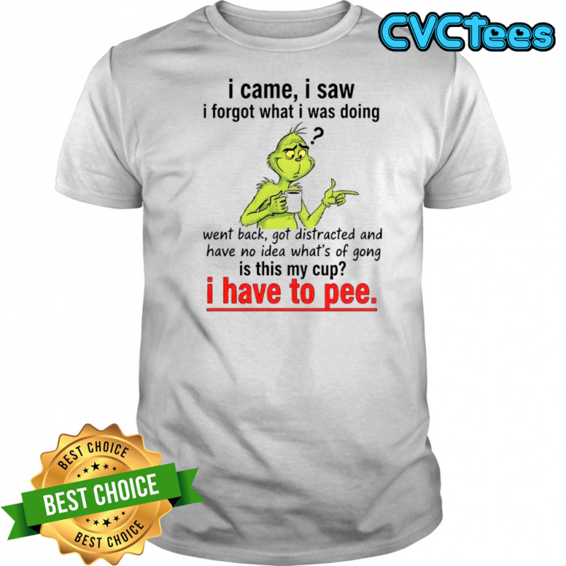 Grinch Dr. Seuss i came i saw i forgot what i was doing i have to pee shirt