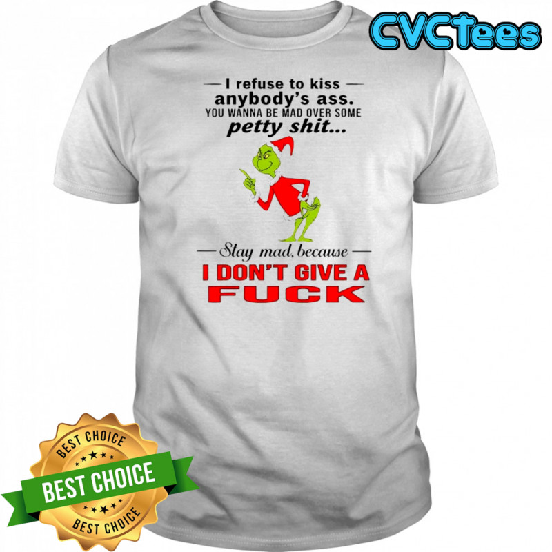 Grinch Dr. Seuss i refuse to kiss anybody’s ass stay mad because i don’t give a fuck shirt