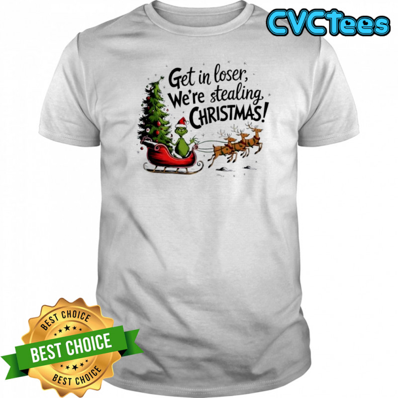 Grinch get in loser we’re stealing Christmas shirt