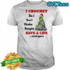 Grinch I crochet so i don’t choke people save a life send yarn shirt