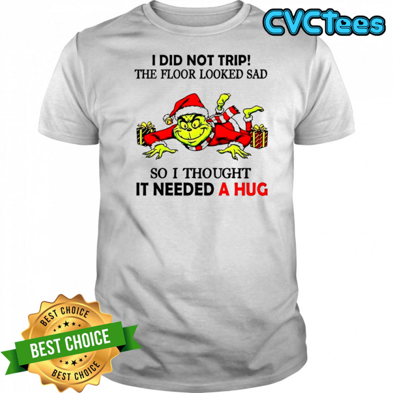 Grinch I did not trip the floor looked sad so I thought it need a hug Christmas shirt