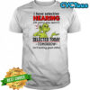 Grinch i have selective hearing i’m sorry you wern’t selected today tomorrow shirt
