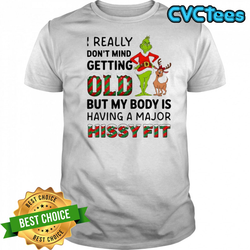 Grinch I really don’t mind getting old I but my body is having a major hissy fit shirt