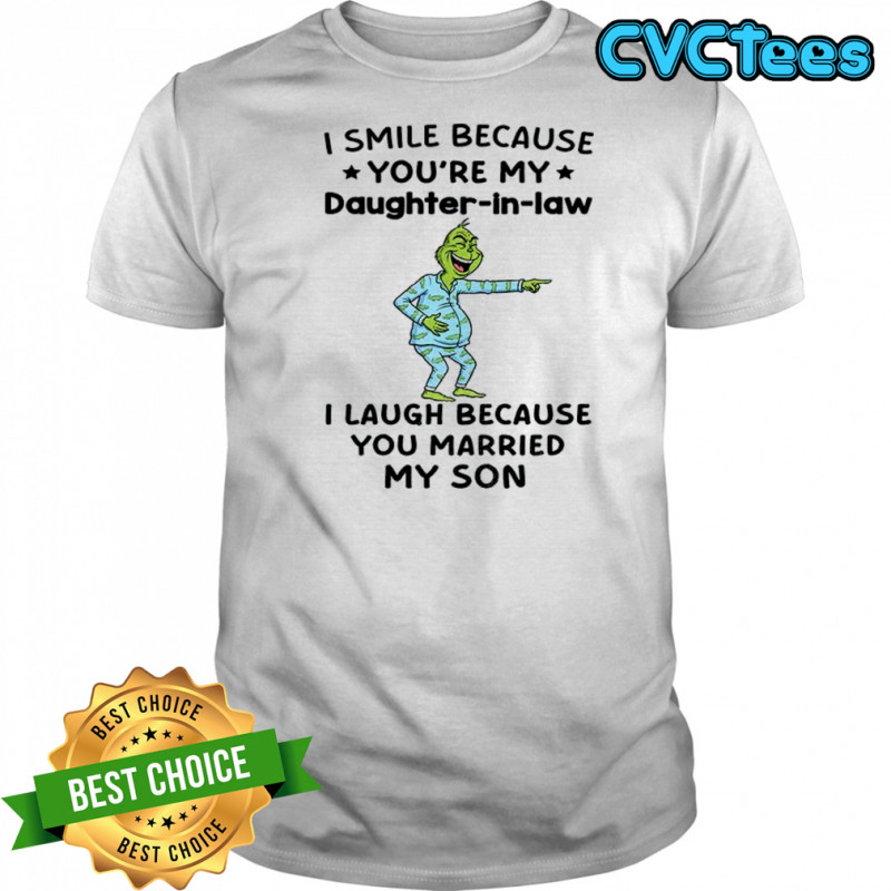 Grinch I smile because you’re my daughter in law I laugh because you married my son Christmas shirt