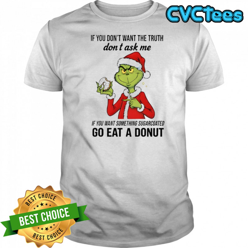 Grinch if you don’t want the truth don’t ask me if you want something sugarcoated shirt