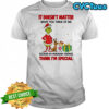 Grinch It doesn’t matter what you think of me because my imaginary friends think i’m special shirt