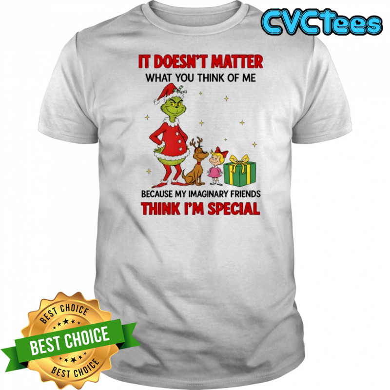 Grinch It doesn’t matter what you think of me because my imaginary friends think i’m special shirt