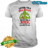 Grinch listen i’m a nice person so if i’m a bitch to you you need to ask shirt