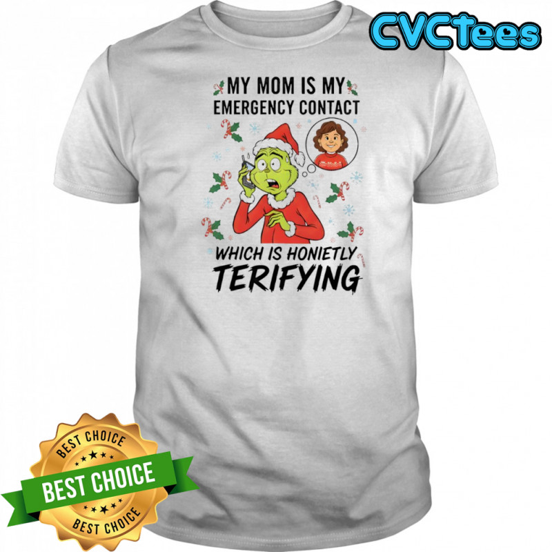 Grinch my mom is my emergency contact which is honietly terifying shirt
