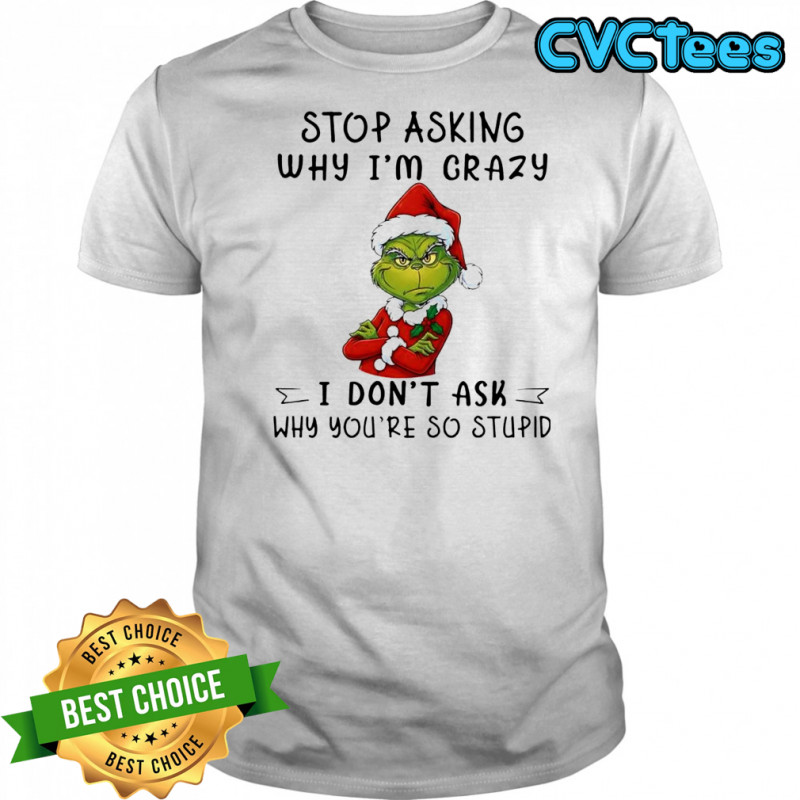 Grinch Santa stop asking why i’m crazy i don’t ask why you’re so stupid shirt