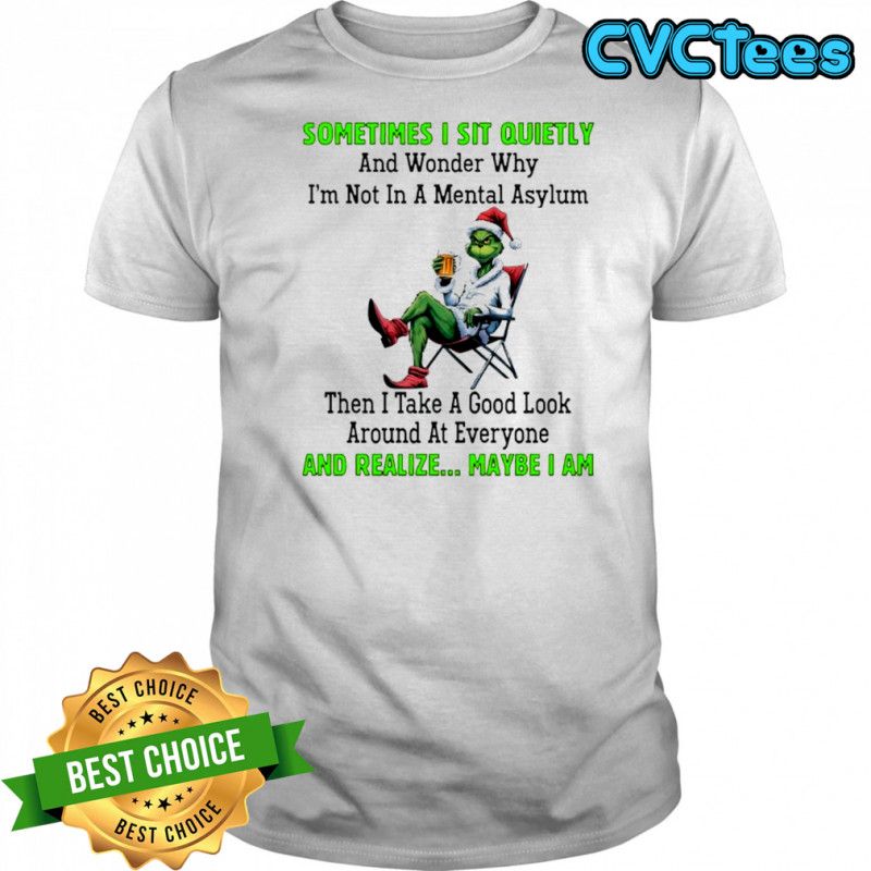 Grinch sometimes i sit quietly and wonder why i’m not in a mental asylum shirt
