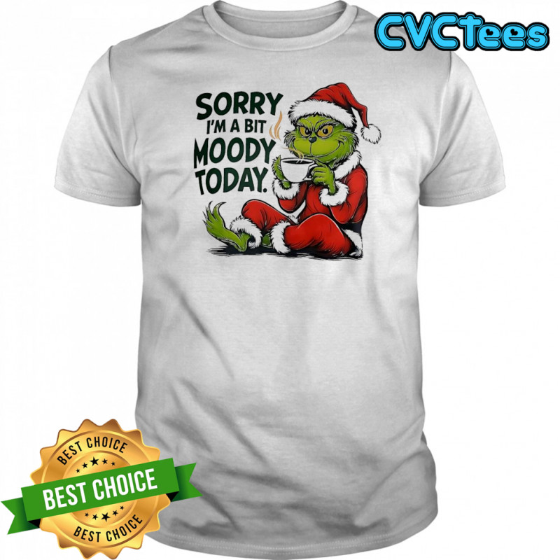 Grinch Sorry I’m A Bit Moody Today shirt