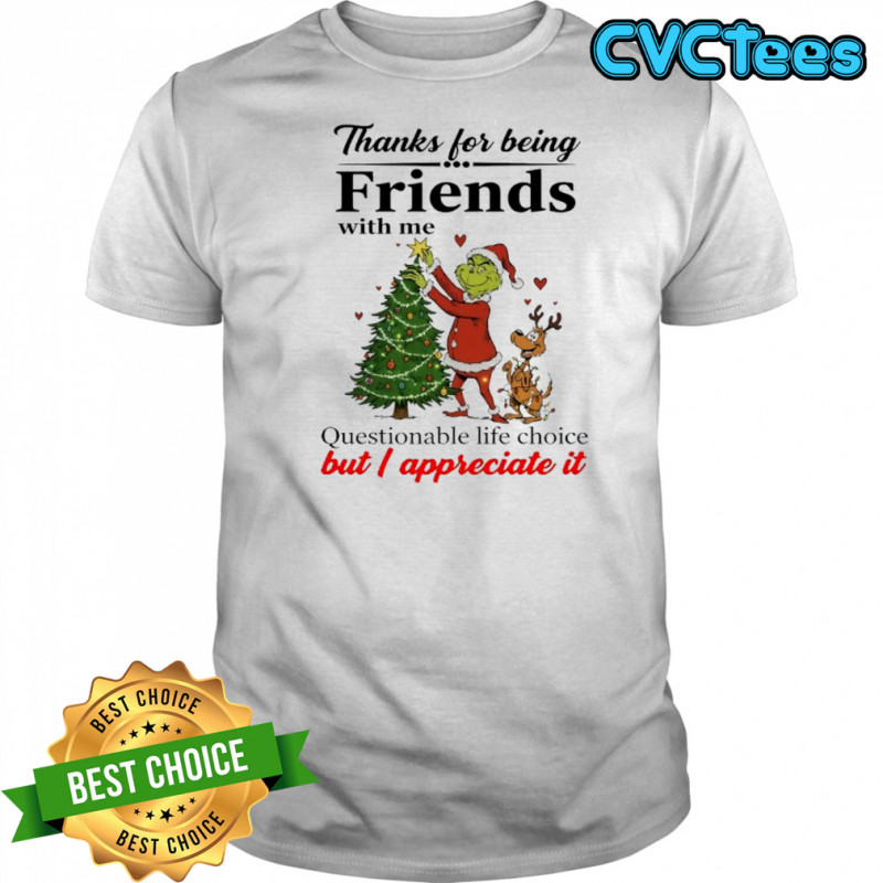 Grinch thanks for being friends with me questionable life choice but appreciate it shirt