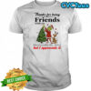 Grinch Thanks for being Friends with me Questionable life choice but I appreciate it shirt