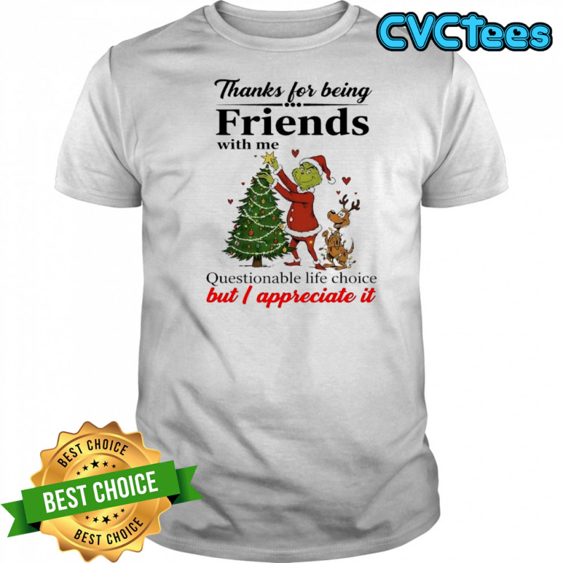 Grinch Thanks for being Friends with me Questionable life choice but I appreciate it shirt