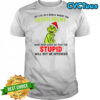 Grinch we live in a world where the intelligent must keep quiet so that the stupid shirt