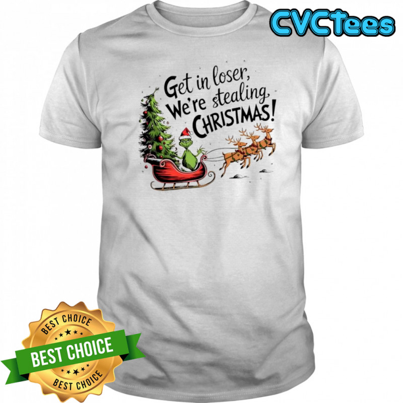 Grinch with reindeer Get in loser We’re stealing Christmas shirt