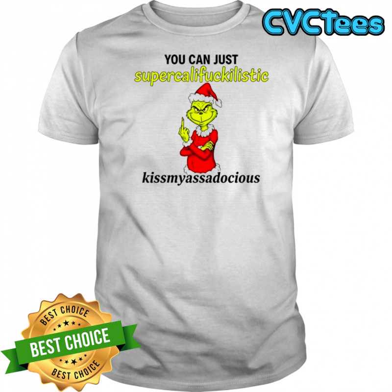 Grinch you can just supercalifuckilistic kissmyassadocious shirt