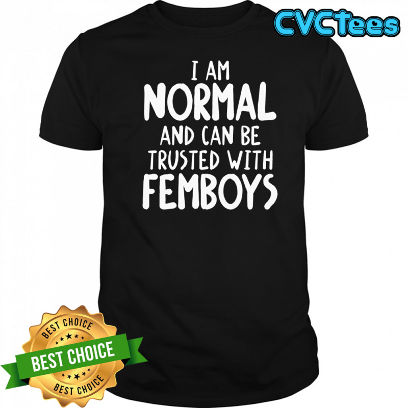 I am normal and can be trusted with femboys shirt