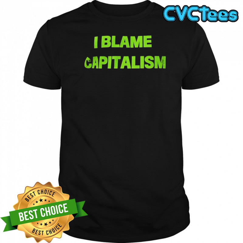 I Blame Capitalism shirt